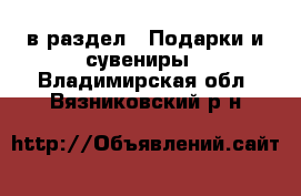  в раздел : Подарки и сувениры . Владимирская обл.,Вязниковский р-н